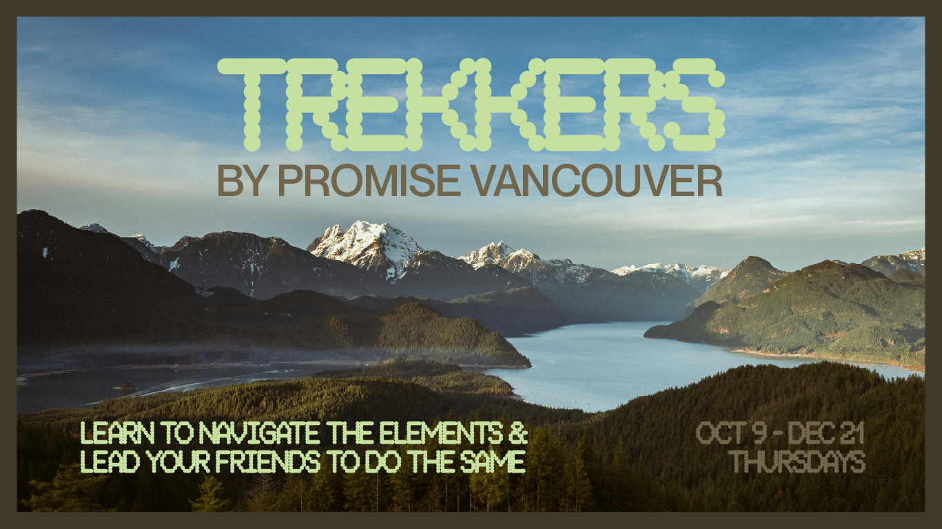TREKKERS by Promise Vancouver Navigate the elements and lead your friends to do the same Oct 9 - Dec 21
